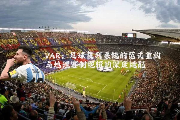 VAR:足球裁判系统的范式重构与地理赛制逻辑的深度适配
