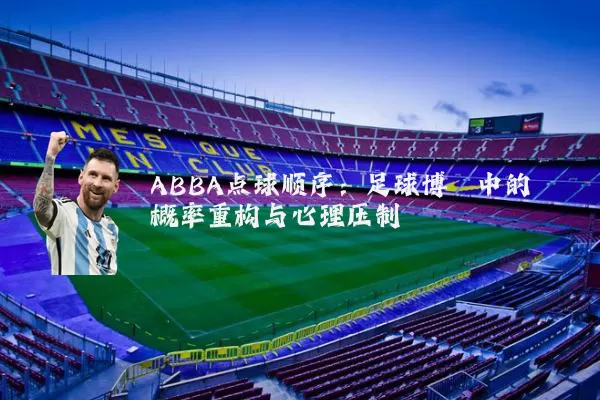 ABBA点球顺序：足球博弈中的概率重构与心理压制