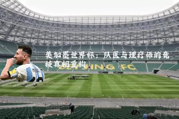 美加墨世界杯：队医与理疗师的竞技真相重构