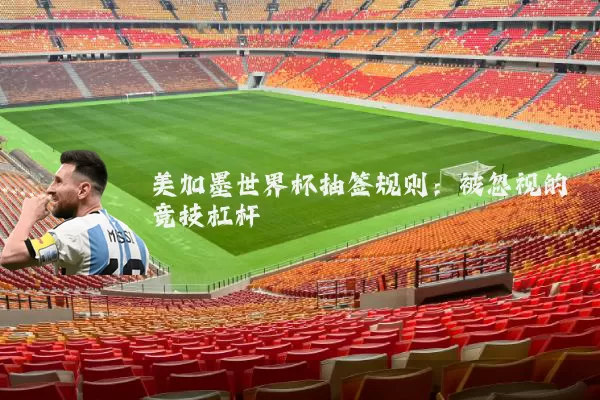 美加墨世界杯抽签规则：被忽视的竞技杠杆