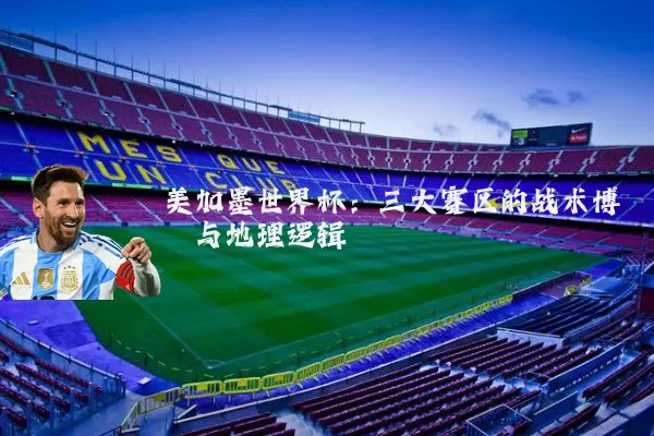 美加墨世界杯：三大赛区的战术博弈与地理逻辑