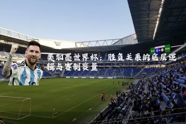 美加墨世界杯：胜负关系的底层逻辑与赛制变量