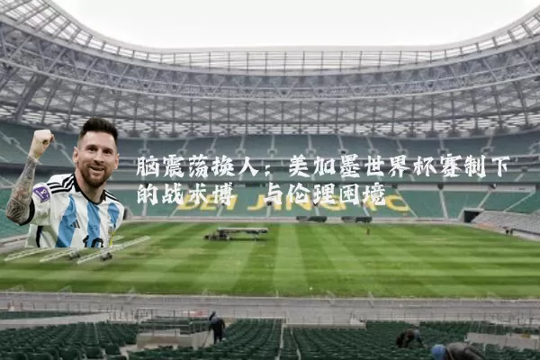 脑震荡换人：美加墨世界杯赛制下的战术博弈与伦理困境