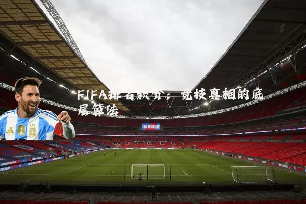 FIFA排名积分:竞技真相的底层算法