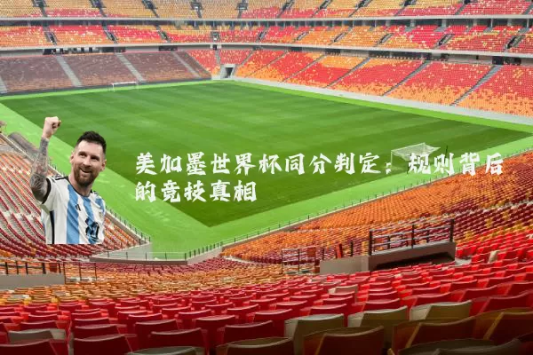 美加墨世界杯同分判定:规则背后的竞技真相
