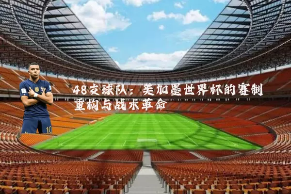 48支球队：美加墨世界杯的赛制重构与战术革命