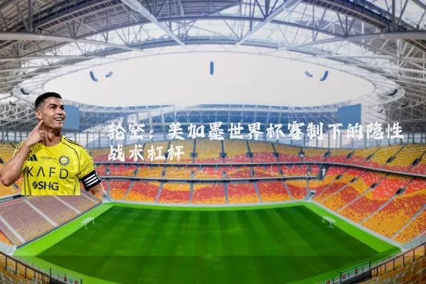 轮空:美加墨世界杯赛制下的隐性战术杠杆