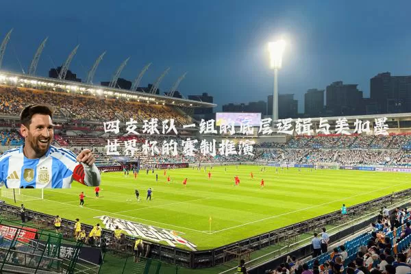 四支球队一组的底层逻辑与美加墨世界杯的赛制推演