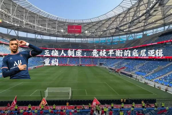 五换人制度:竞技平衡的底层逻辑重构