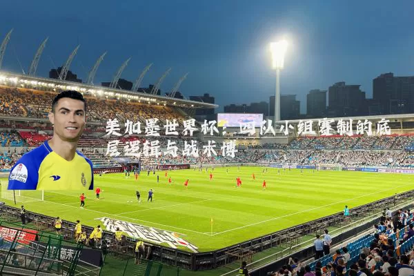 美加墨世界杯：四队小组赛制的底层逻辑与战术博弈