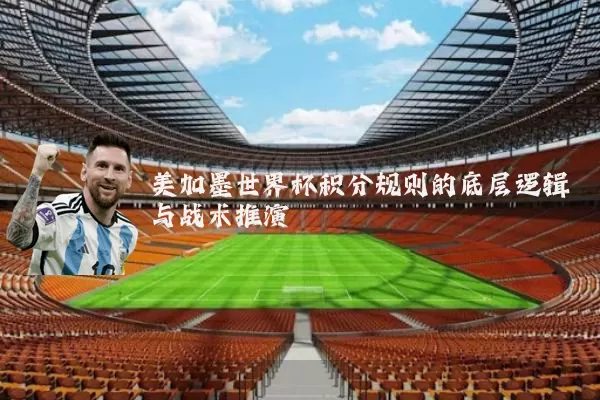 美加墨世界杯积分规则的底层逻辑与战术推演