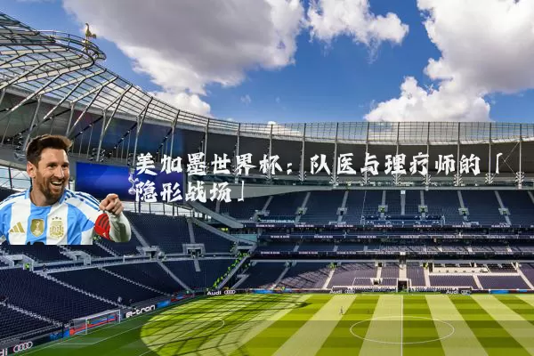 美加墨世界杯:队医与理疗师的「隐形战场」
