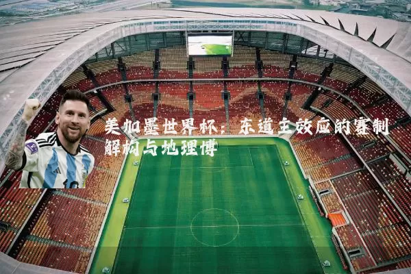 美加墨世界杯：东道主效应的赛制解构与地理博弈