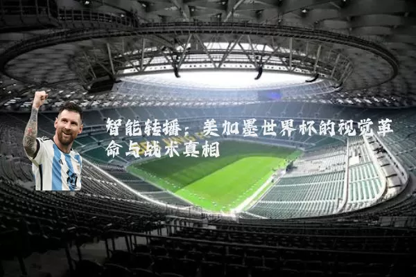 智能转播：美加墨世界杯的视觉革命与战术真相