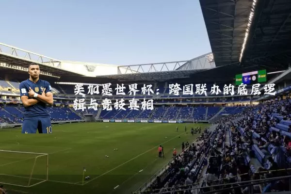 美加墨世界杯：跨国联办的底层逻辑与竞技真相