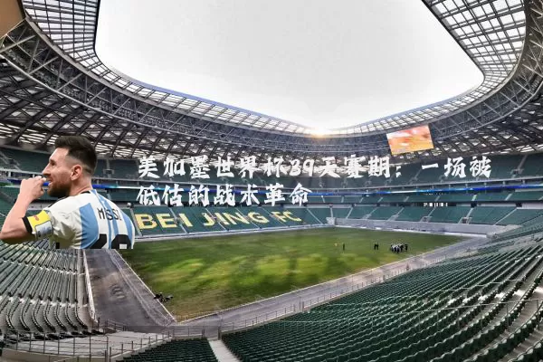 美加墨世界杯39天赛期:一场被低估的战术革命
