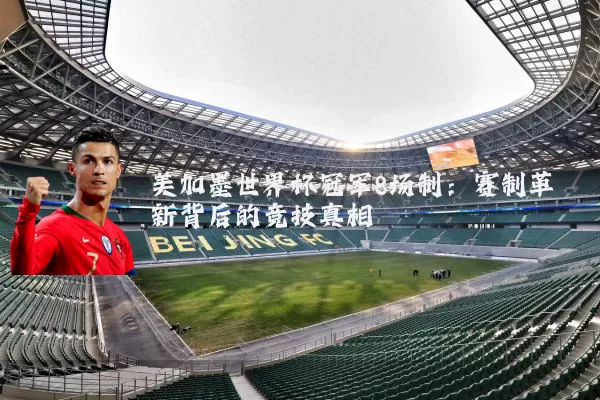 美加墨世界杯冠军8场制：赛制革新背后的竞技真相